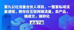 第九公社流量合伙人项目,一整套私域流量课程,教你在互联网搞流量,卖产品,搞成交,搞转化-辉硕副业