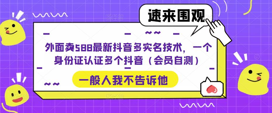 外面卖588最新抖音多实名技术，一个身份证认证多个抖音（会员自测）-辉硕副业