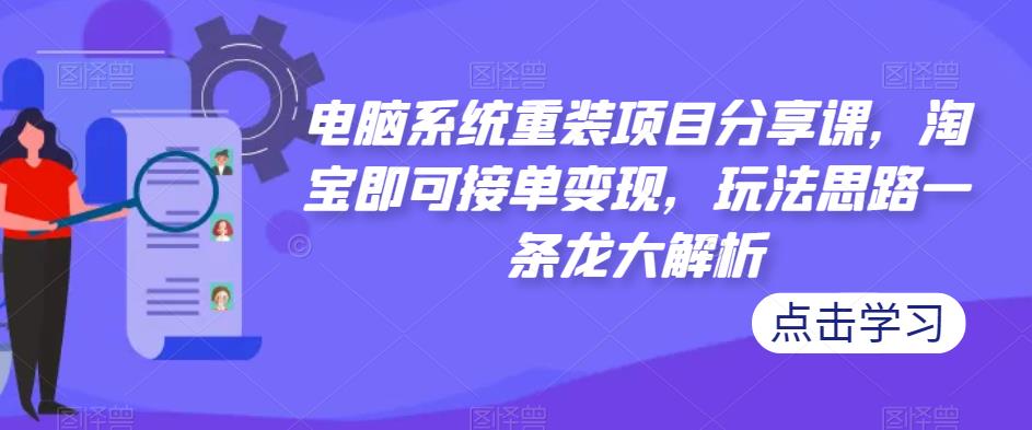 电脑系统重装项目分享课，淘宝即可接单变现，玩法思路一条龙大解析-辉硕副业