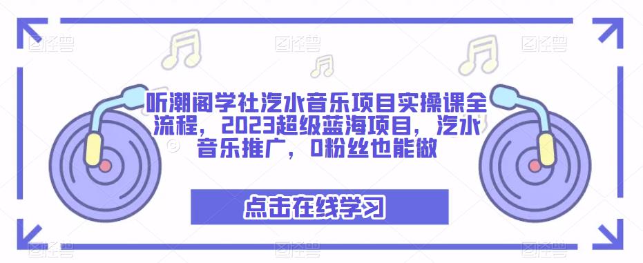 听潮阁学社汽水音乐项目实操课全流程，2023超级蓝海项目，汽水音乐推广，0粉丝也能做-辉硕副业