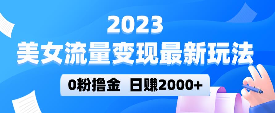 2023美女流量变现最新玩法，0粉撸金，日赚2000+，实测日引流300+-辉硕副业