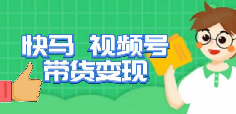 快马视频号带货变现课，货趋势分析，带货的进阶路线，变现模式拆解-辉硕副业