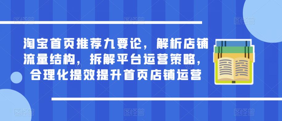 淘宝首页推荐九要论，解析店铺流量结构，拆解平台运营策略，合理化提效提升首页店铺运营-辉硕副业