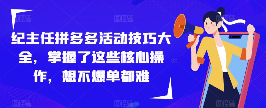 纪主任拼多多活动技巧大全，掌握了这些核心操作，想不爆单都难-辉硕副业