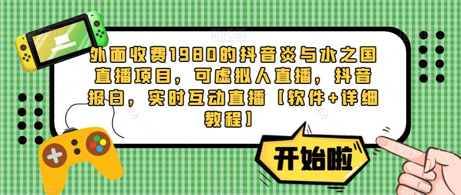 外面收费1980的抖音炎与水之国直播项目，可虚拟人直播，抖音报白，实时互动直播【软件+详细教程】-辉硕副业
