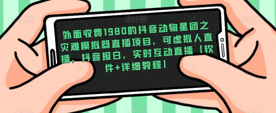 外面收费1980的抖音动物星团之灾难模拟器直播项目，可虚拟人直播，抖音报白，实时互动直播【软件+详细教程】-辉硕副业