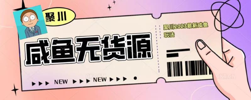 聚川2023闲鱼无货源最新经典玩法：基础认知+爆款闲鱼选品+快速找到货源-辉硕副业