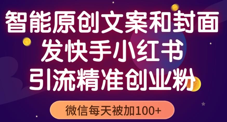 智能原创封面和创业文案，快手小红书引流精准创业粉，微信每天被加100+（揭秘）-辉硕副业