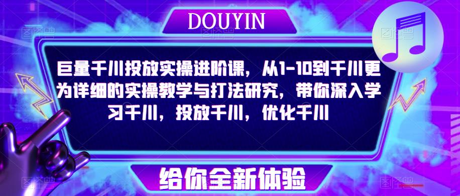 巨量千川投放实操进阶课，从1-10到千川更为详细的实操教学与打法研究，带你深入学习千川，投放千川，优化千川-辉硕副业