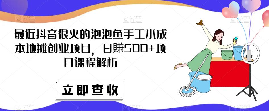 最近抖音很火的泡泡鱼手工小成本地摊创业项目，日賺500+项目课程解析-辉硕副业