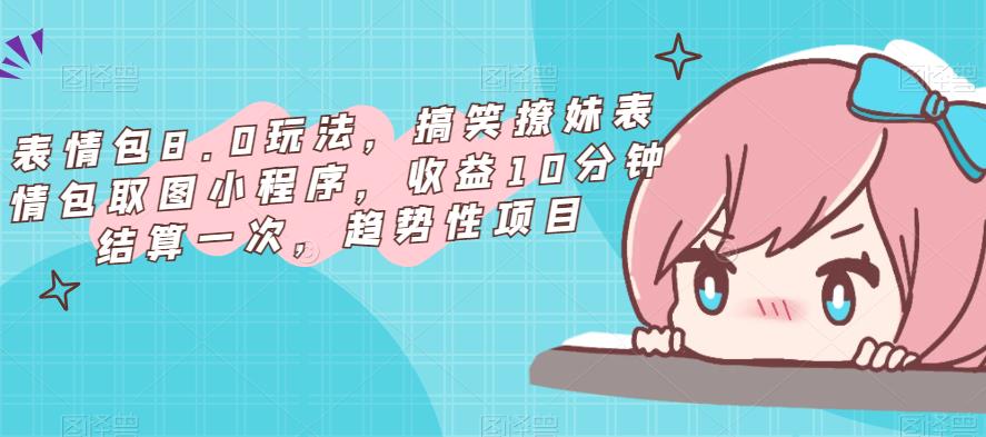 表情包8.0玩法，搞笑撩妹表情包取图小程序，收益10分钟结算一次，趋势性项目-辉硕副业