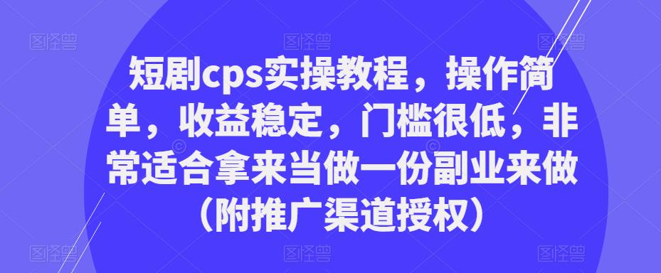 短剧cps实操教程，操作简单，收益稳定，门槛很低，非常适合拿来当做一份副业来做（附推广渠道授权）-辉硕副业