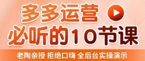 老陶电商·拼多多运营必听10节课，拒绝口嗨，全后台实操演示，花的少，赚得多，爆款更简单-辉硕副业