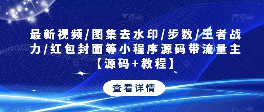 最新视频/图集去水印/步数/王者战力/红包封面等小程序源码带流量主【源码+教程】-辉硕副业