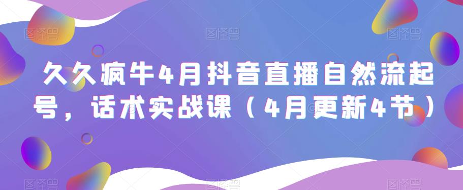 久久疯牛4月抖音直播纯自然流起号，话术实战课（4月更新4节）-辉硕副业