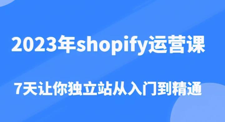 2023年shopify运营课，7天让你独立站从入门到精通（价值1980元）-辉硕副业