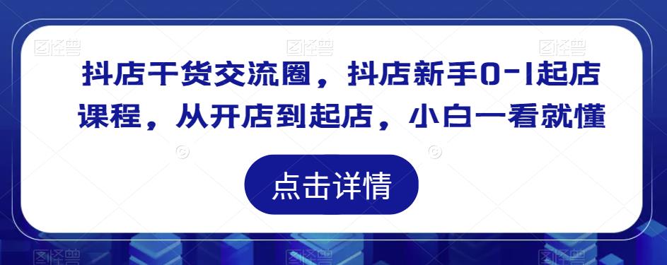 抖店干货交流圈，抖店新手0-1起店课程，从开店到起店，小白一看就懂-辉硕副业