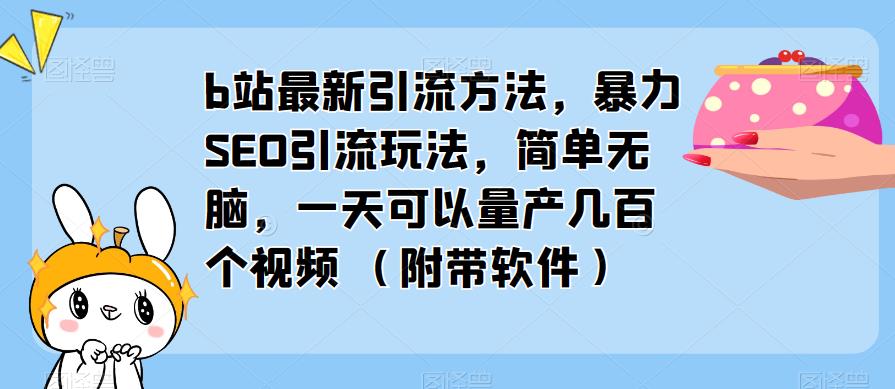 b站最新引流方法，暴力SEO引流玩法，简单无脑，一天可以量产几百个视频（附带软件）-辉硕副业