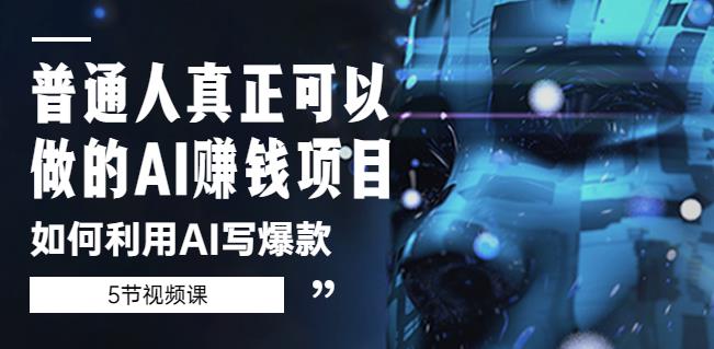普通人真正可以做的AI赚钱项目-如何利用AI写爆款（5节视频课）-辉硕副业