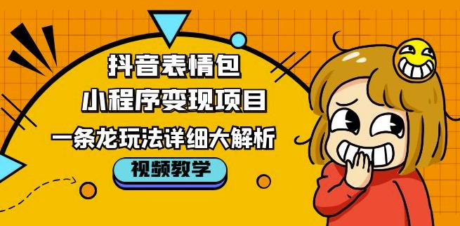 抖音表情包小程序变现项目，一条龙玩法详细大解析，视频版学习！-辉硕副业