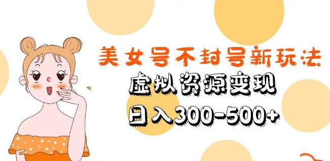 美女号不封号新玩法，虚拟资源变现，日入300-500+-辉硕副业