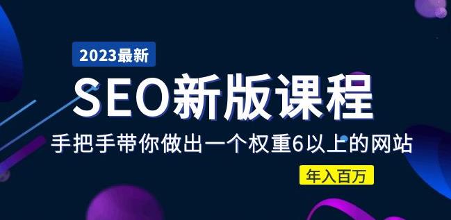 2023某大佬收费SEO新版课程：手把手带你做出一个权重6以上的网站，年入百万-辉硕副业