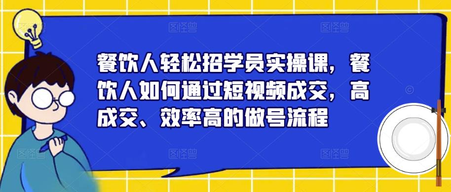 餐饮人轻松招学员实操课，餐饮人如何通过短视频成交，高成交、效率高的做号流程-辉硕副业