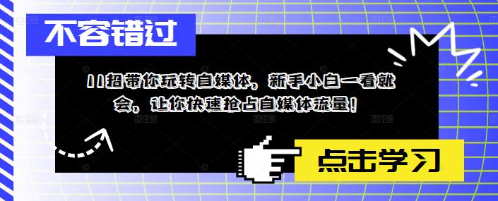 11招带你玩转自媒体，新手小白一看就会，让你快速抢占自媒体流量！-辉硕副业