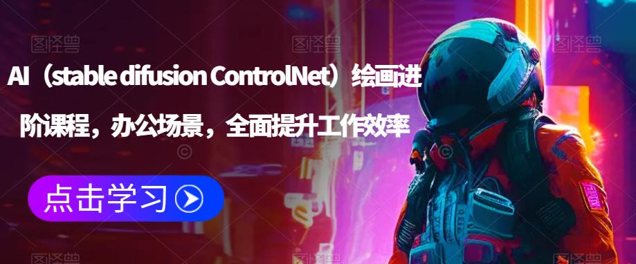 AI（stable difusion ControlNet）绘画进阶课程，办公场景，全面提升工作效率-辉硕副业