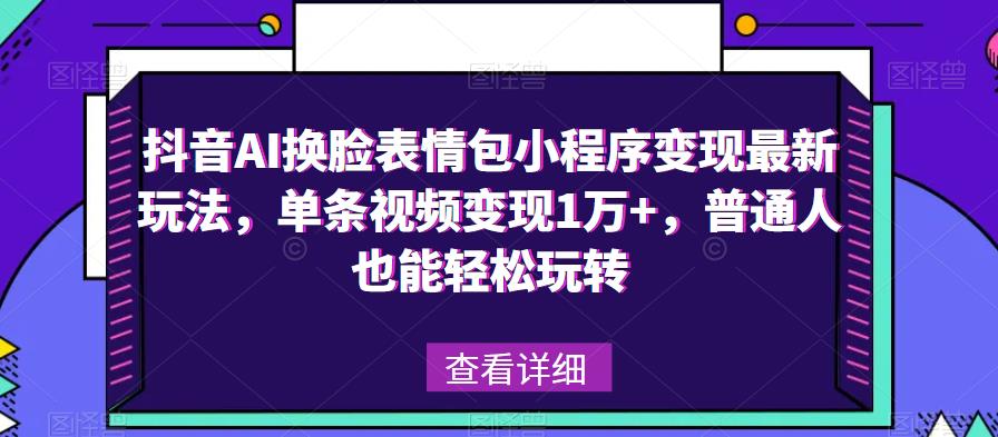抖音AI换脸表情包小程序变现最新玩法，单条视频变现1万+，普通人也能轻松玩转！-辉硕副业