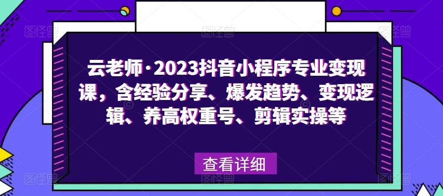 云老师·2023抖音小程序专业变现课，含经验分享、爆发趋势、变现逻辑、养高权重号、剪辑实操等-辉硕副业
