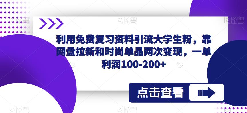 利用免费复习资料引流大学生粉，靠网盘拉新和时尚单品两次变现，一单利润100-200+-辉硕副业