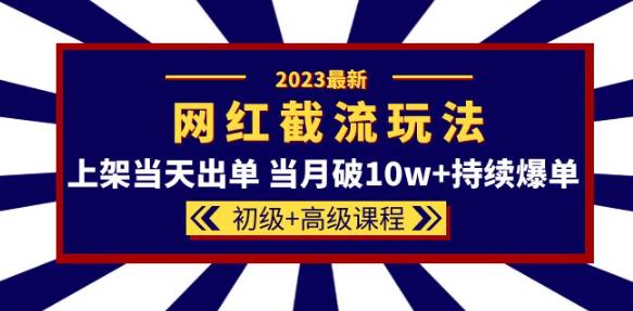 2023网红·同款截流玩法【初级+高级课程】上架当天出单当月破10w+持续爆单-辉硕副业
