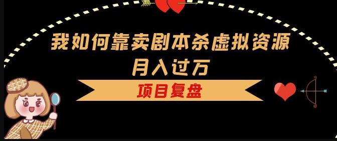 我如何靠卖剧本杀虚拟资源月入过万，复盘资料+引流+如何变现+案例-辉硕副业