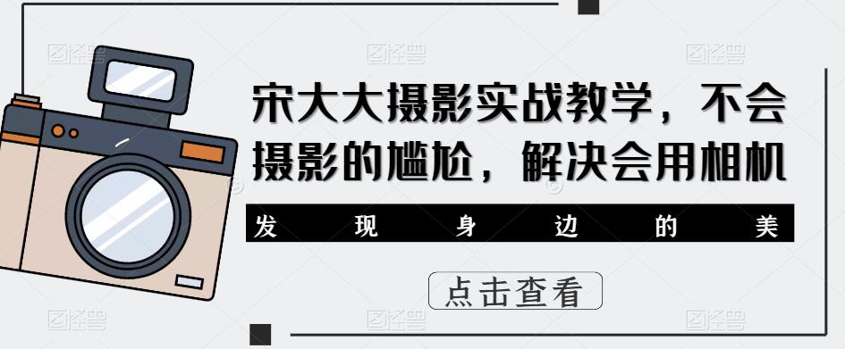 宋大大‮影摄‬实战教学，不会摄影的尴尬，解决会用相机-辉硕副业
