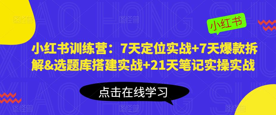 小红书训练营：7天定位实战+7天爆款拆解&选题库搭建实战+21天笔记实操实战-辉硕副业