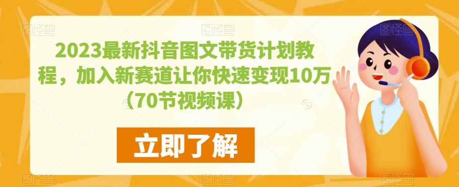 2023最新抖音图文带货计划教程，加入新赛道让你快速变现10万+（70节视频课）-辉硕副业