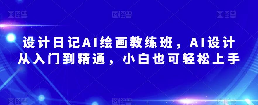 设计日记AI绘画教练班，AI设计从入门到精通，小白也可轻松上手-辉硕副业