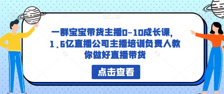 一群宝宝带货主播0-10成长课，1.6亿直播公司主播培训负责人教你做好直播带货-辉硕副业