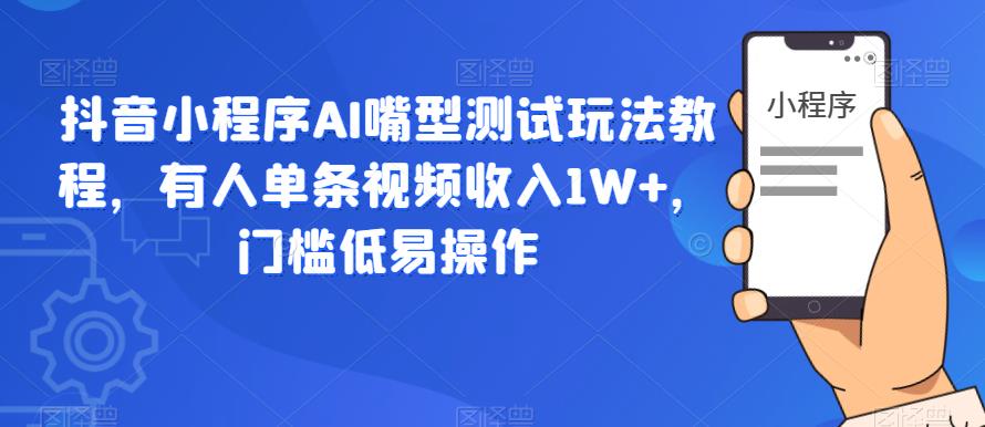 抖音小程序AI嘴型测试玩法教程，有人单条视频收入1W+，门槛低易操作-辉硕副业