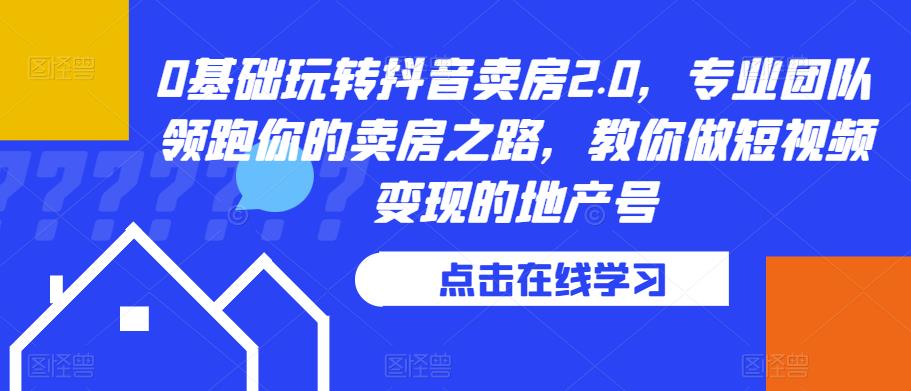 0基础玩转抖音卖房2.0，专业团队领跑你的卖房之路，教你做短视频变现的地产号-辉硕副业