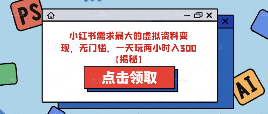 小红书需求最大的虚拟资料变现，无门槛，一天玩两小时入300+【揭秘】-辉硕副业