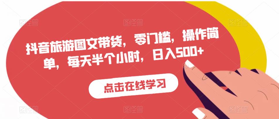 抖音旅游图文带货，零门槛，操作简单，每天半个小时，日入500+-辉硕副业