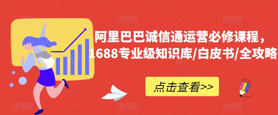 阿里巴巴诚信通运营必修课程，​1688专业级知识库/白皮书/全攻略-辉硕副业
