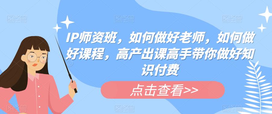 IP师资班，如何做好老师，如何做好课程，高产出课高手带你做好知识付费-辉硕副业