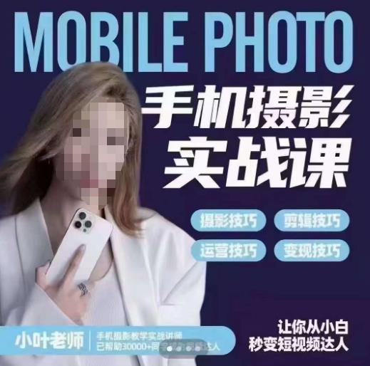 小叶老师手机摄影实战课，一部手机创造摄影剪切美学，让你从小白秒变短视频达人（思维+实操）-辉硕副业