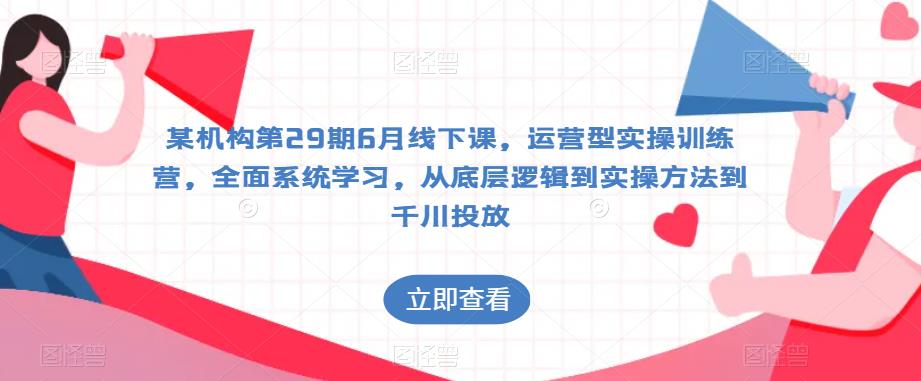 某机构第29期6月线下课，运营型实操训练营，全面系统学习，从底层逻辑到实操方法到千川投放-辉硕副业