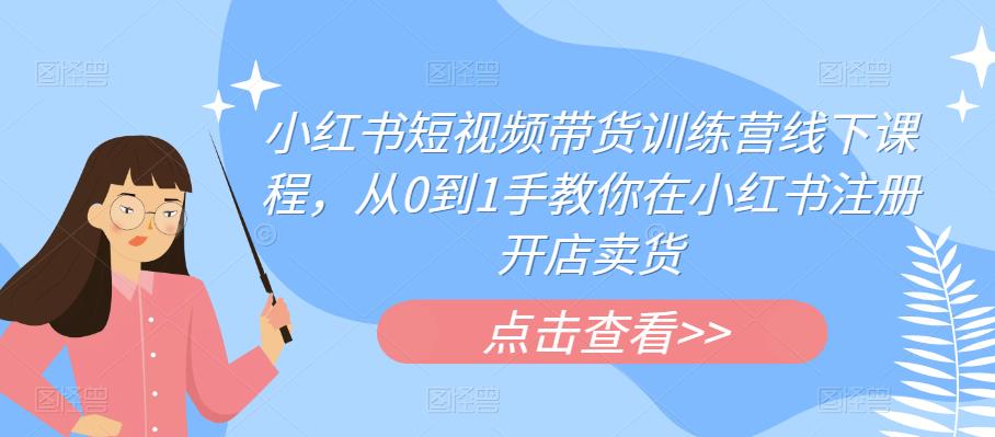 小红书短视频带货训练营线下课程，从0到1手教你在小红书注册开店卖货-辉硕副业