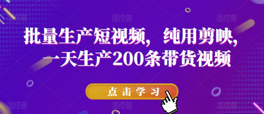 批量生产短视频，纯用剪映，一天生产200条带货视频-辉硕副业