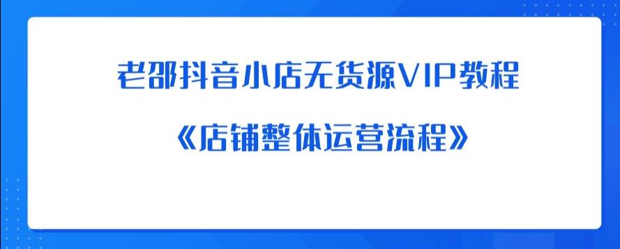 老邵抖音小店无货源VIP教程：《店铺整体运营流程》-辉硕副业